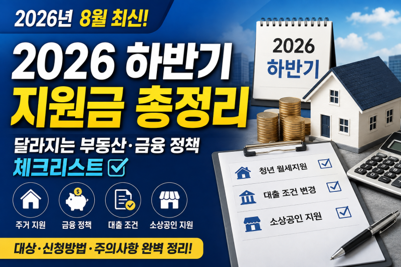 2026 하반기 지원금 총정리｜달라지는 부동산·금융 정책 체크리스트