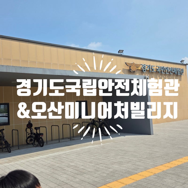 오산 아이와 가볼만한곳｜경기도국민안전체험관·미니어처빌리지 하루 코스 추천