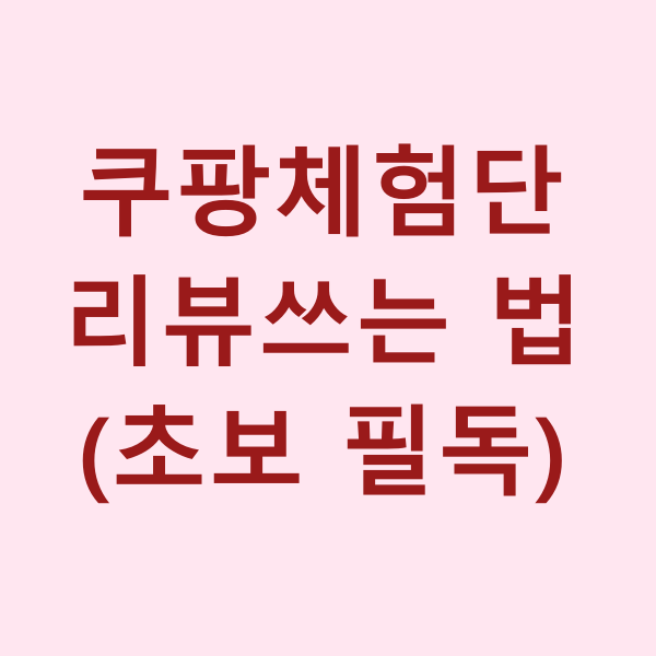 쿠팡체험단 리뷰쓰는법, 처음이라면 꼭 알아둬야할 작성기준
