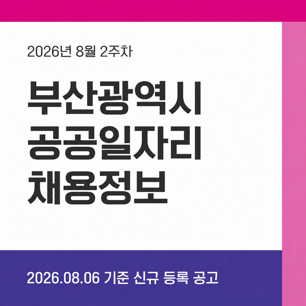 [2026년 8월 2주차] 부산광역시 공공일자리 신규 채용공고 한눈에 정리