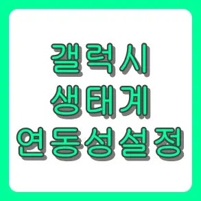 갤럭시 생태계 연동성 설정으로 삶의 질 200% 올리는 법 (스마트폰·탭·버즈 통합)