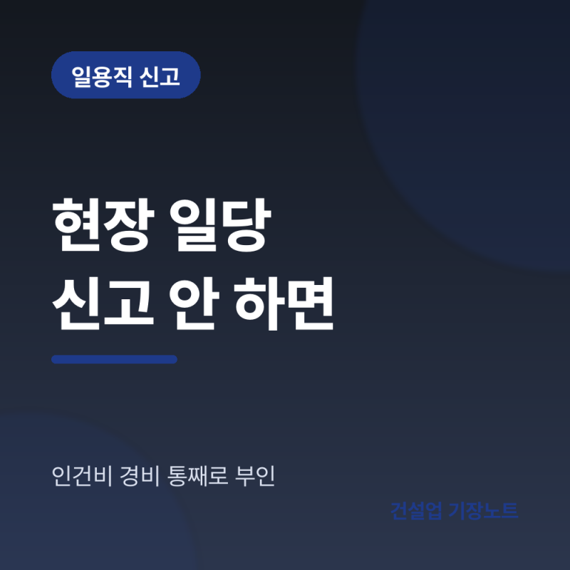 건설 현장 일용직 일당 신고 방법, 안 하면 어떻게 되나