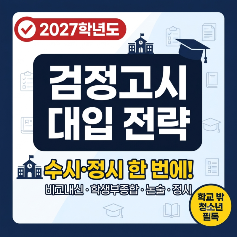 2027학년도 검정고시 대학 입시 전략｜비교내신·수시·약술형 논술·정시 총정리