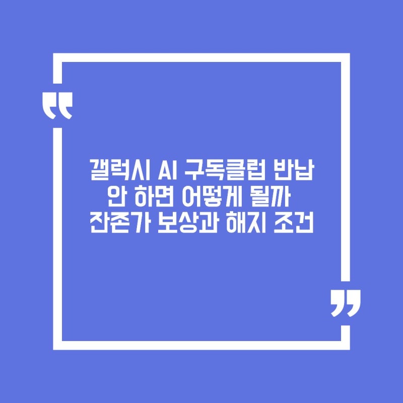 갤럭시 AI 구독클럽 반납 안 하면 어떻게 될까 잔존가 보상과 해지 조건