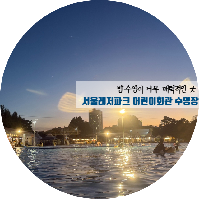 서울레저파크 어린이회관 야외수영장 야간개장 시즌권 후기 (시간·주차·매점 솔직후기)
