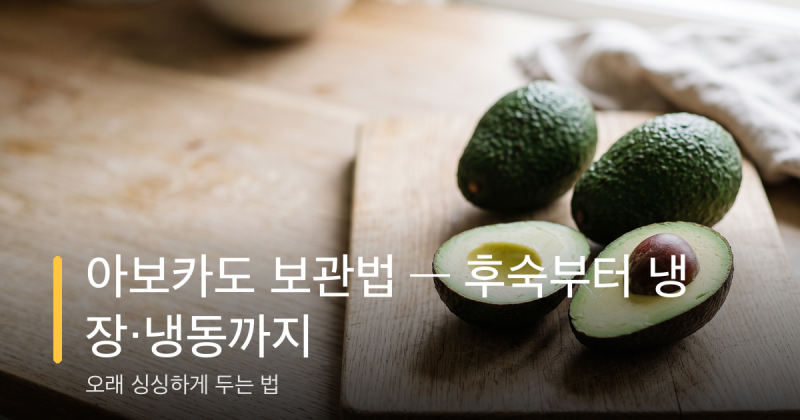아보카도 보관법 — 후숙부터 냉장·냉동까지 오래 싱싱하게 두는 법