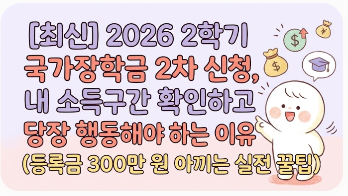 [최신] 2026 2학기 국가장학금 2차 신청, 내 소득구간 확인하고 당장 행동해야 하는 이유 (등록....