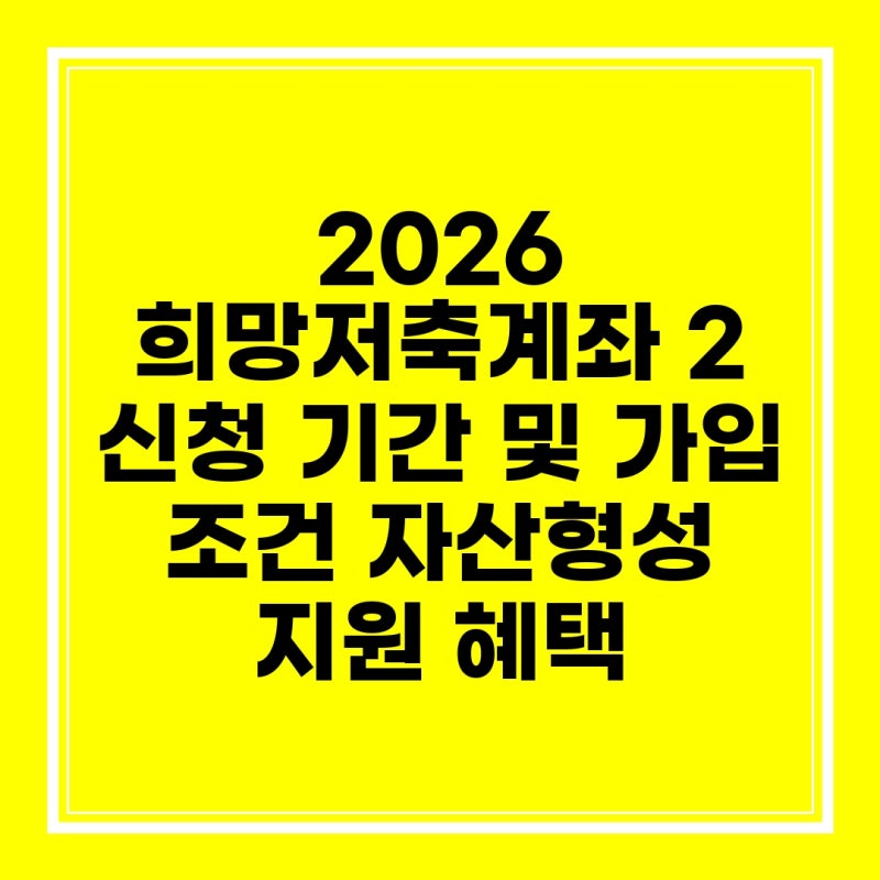 2026 희망저축계좌 2 신청 기간 및 가입 조건 자산형성 지원 혜택