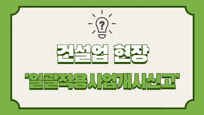 건설업 현장 ‘일괄적용사업개시신고’ – 고용산재보험토탈서비스