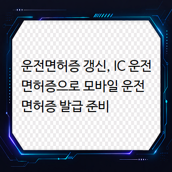 운전면허증 갱신, IC 운전면허증으로 모바일 운전면허증 발급 준비