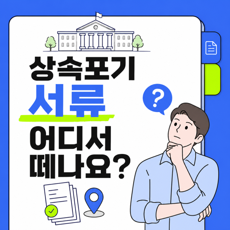 상속포기 서류 어디서 떼나요? 발급처·준비서류 한눈에 정리