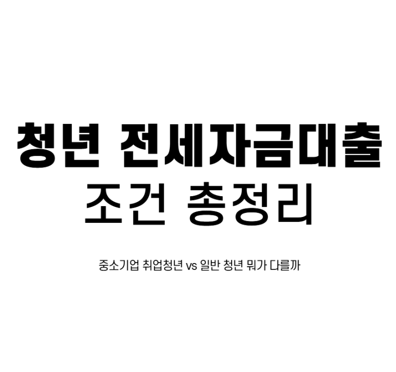 청년 전세자금대출 조건 총정리, 중소기업 취업청년 vs 일반 청년 뭐가 다를까