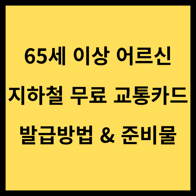 65세 이상 어르신 지하철 무료 교통카드 발급 방법, 조건, 준비물 총정리