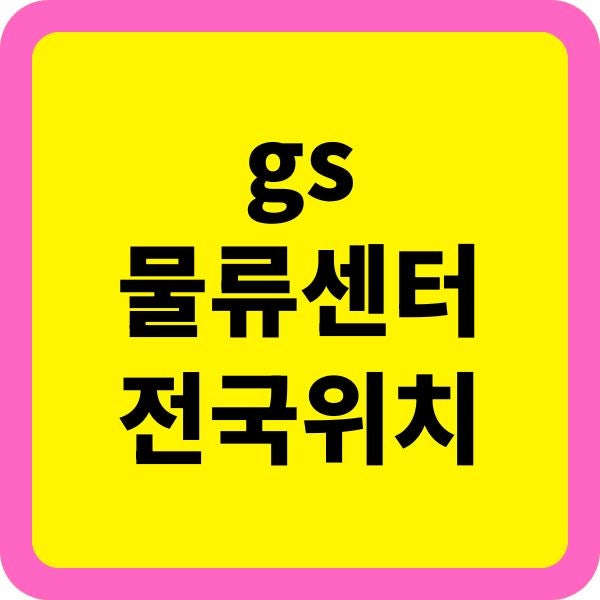 전국 GS물류센터 위치와 주요 역할 업무 종류 총정리
