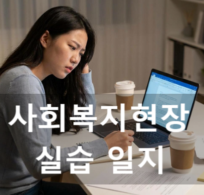 사회복지현장실습 일지 작성법, 100점 받은 선배의 3가지 비결과 합격 샘플 대공개!