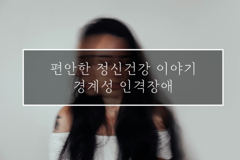 편안한 정신건강이야기 - 경계성 인격장애, 단순히 감정기복이 심한 성격일까요?