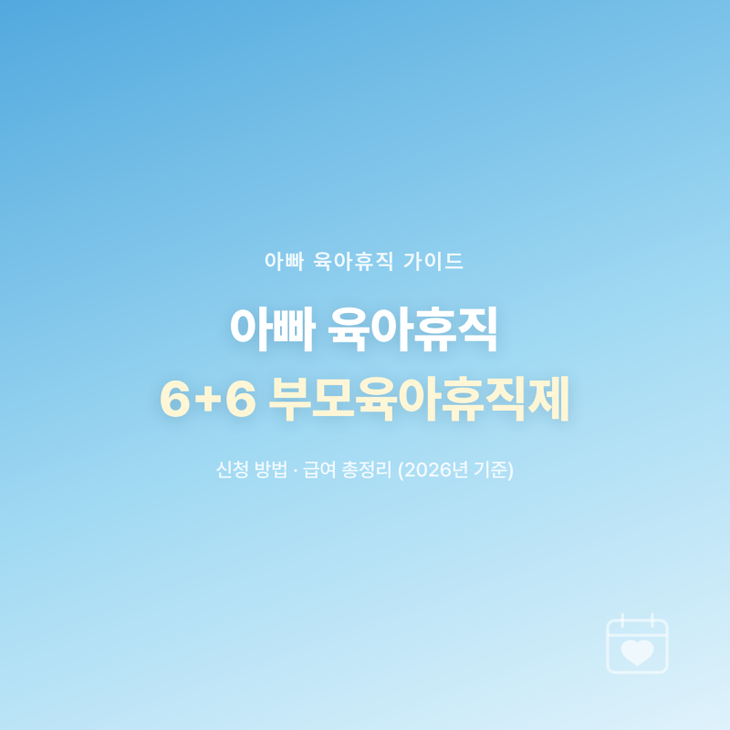 아빠 육아휴직 6+6 부모육아휴직제, 신청 방법과 급여 총정리(2026년 기준)