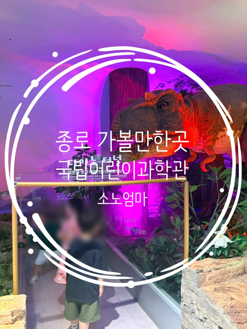 국립어린이과학관 종로 아이와 가볼만한곳 예약 주차 6세 아이 체험 후기