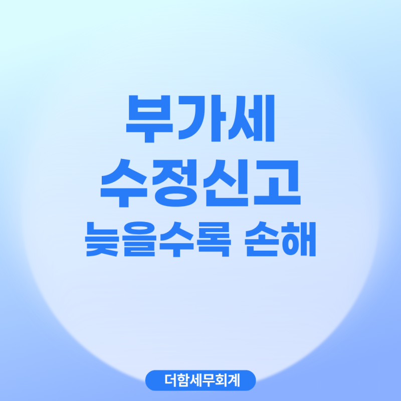 부가세 잘못 신고했다면? 하루라도 빨리 수정신고해야 가산세 감면 가능합니다! (부가세 수....