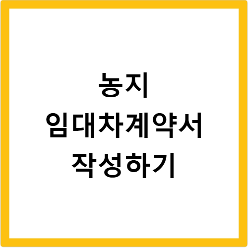 농지 임대차계약서 양식 작성법 및 개정된 농지법 주의사항