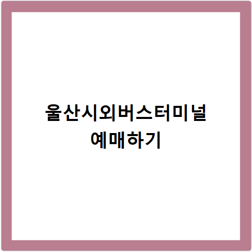 Ulsan Intercity Bus Terminal: Timetable Inquiry and Booking Method Summary