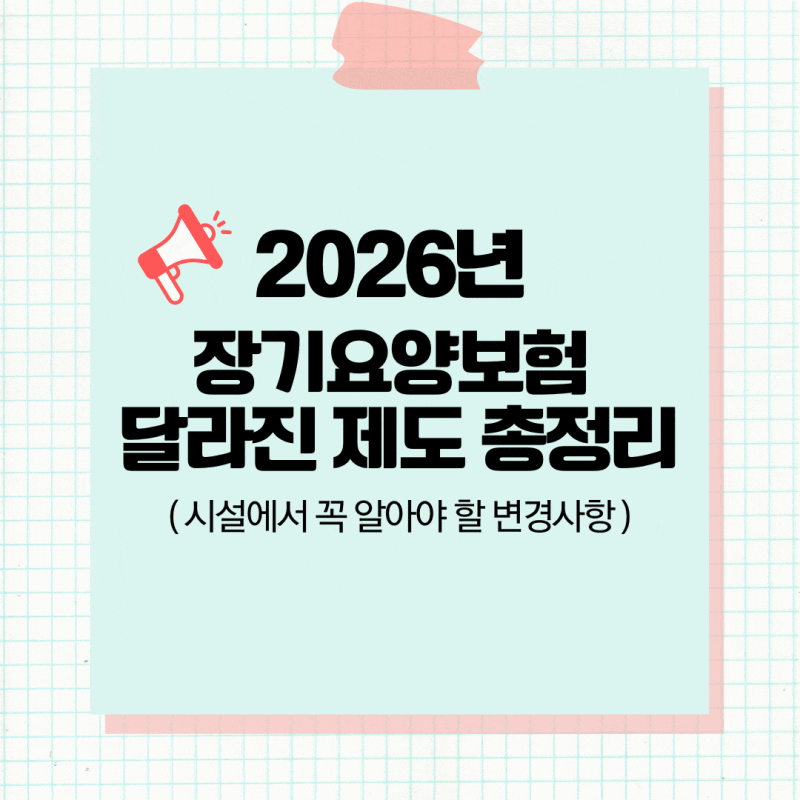 2026년 장기요양보험 달라진 제도 총정리 – 시설에서 꼭 알아야 할 변경사항