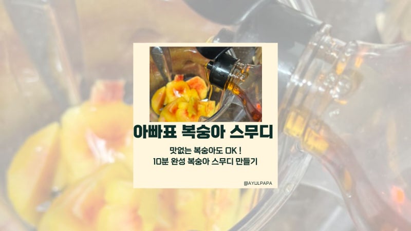 아빠가 만드는 복숭아 스무디, 맛없는 복숭아도 맛있게 먹는 여름 간식