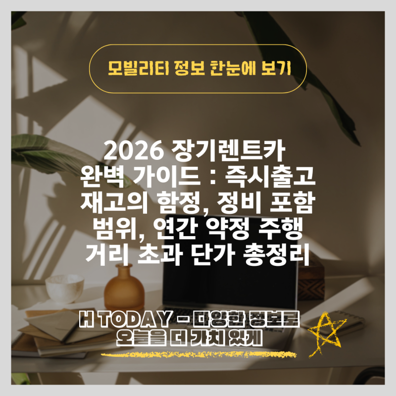 2026 장기렌트카 완벽 가이드 : 즉시출고 재고의 함정, 정비 포함 범위, 연간 약정 주행거리 초....