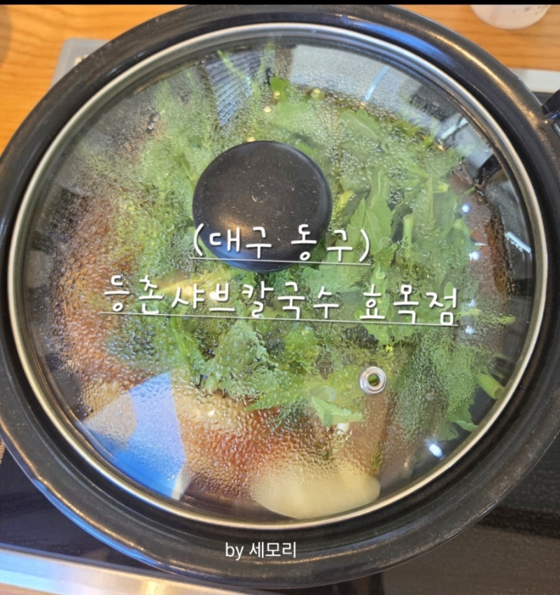 [대구 동구 효목동] 등촌샤브칼국수 효목점-샤브, 칼국수, 볶음밥으로 마무리