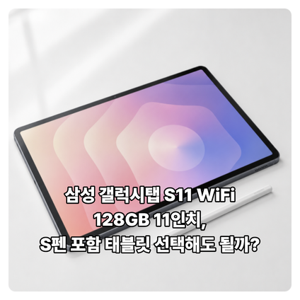 삼성 갤럭시탭 S11 WiFi 128GB 11인치, S펜 포함 태블릿 선택해도 될까?