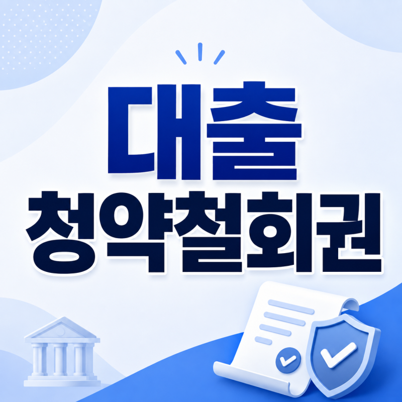 대출 청약철회권, 14일 안이면 취소 가능? 중도상환 전에 꼭 확인할 것
