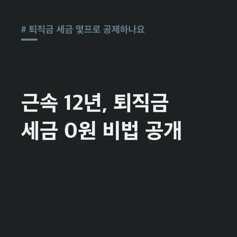 퇴직금 세금 몇프로 공제? 12년 근속 0원 만드는 계산법