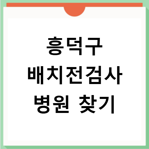 청주시 흥덕구 배치전검사 병원찾기 배치전건강검진 항목 비용조회