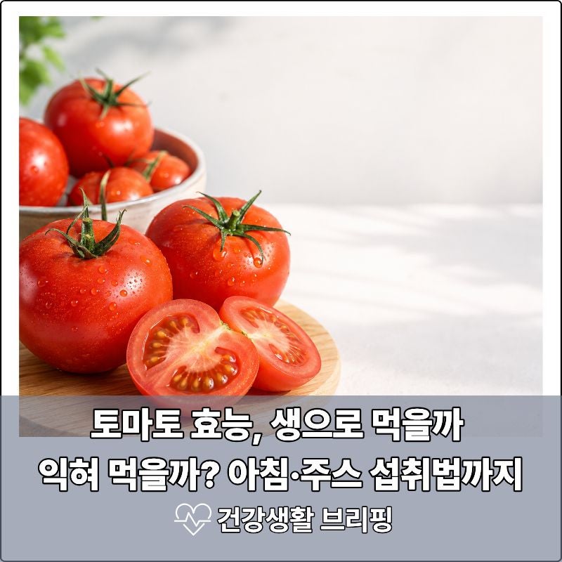 토마토 효능, 생으로 먹을까 익혀 먹을까? 아침·주스 섭취법까지