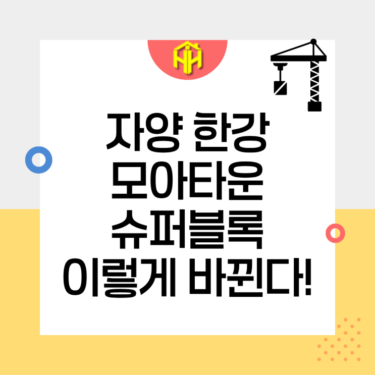 자양 한강 모아타운, 슈퍼블록의 도시계획은 이렇게 바뀝니다