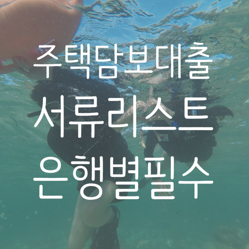 [주택담보대출] 은행별 주담대 준비 필요 서류 공유 / 공동명의, 프리랜서, 육아휴직자 포함