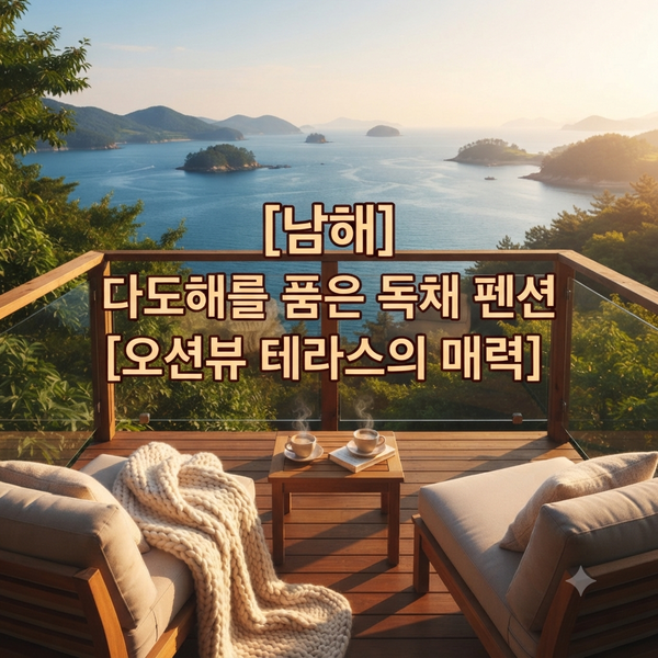 남해 오션뷰 독채 펜션 추천, 지역별 완벽 가이드