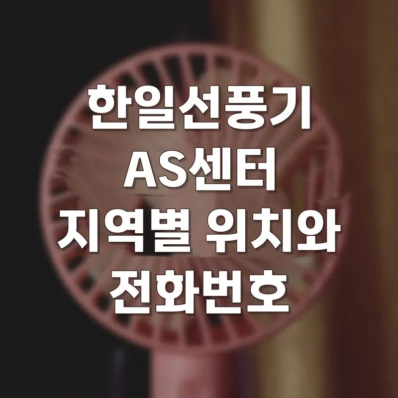 한일선풍기 AS센터 지역별 위치와 전화번호, 무상수리 되는 기간은 몇 년일까