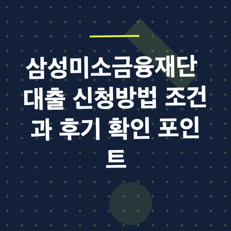 삼성미소금융재단 대출 신청방법 조건과 후기 확인 포인트
