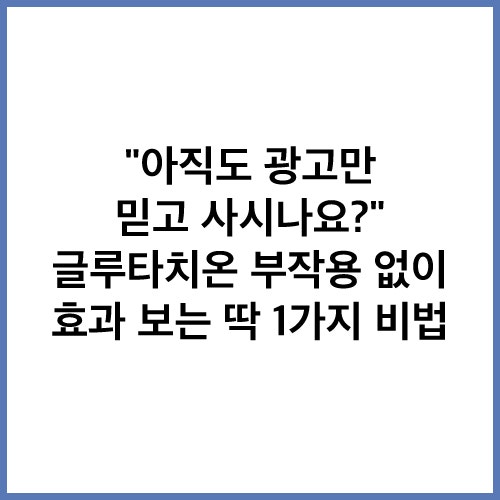 글루타치온 효과 팩트 체크 호갱 안 당하는 제품 고르는 법과 먹는시간