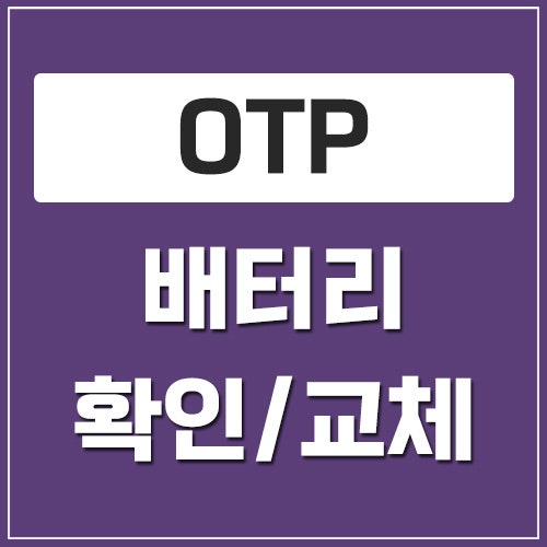 OTP 배터리 확인 및 교체 방법 그리고 방전 시 재발급·교체 절차