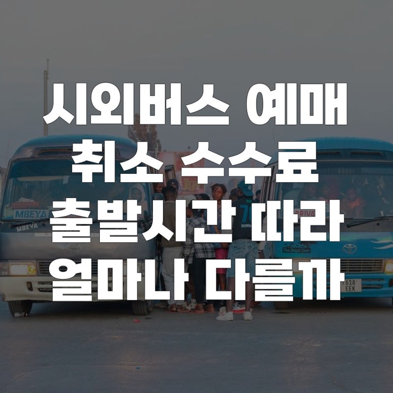 시외버스 예매 취소 수수료 출발시간 따라 얼마나 다를까