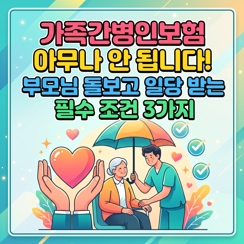 가족간병인보험 아무나 안됩니다! 부모님 돌보고 일당 받는 필수 조건 3가지