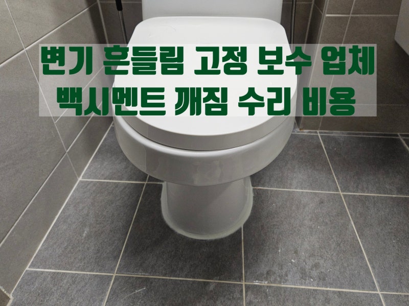 변기 흔들림 고정 보수 업체 백시멘트 깨짐 수리 비용