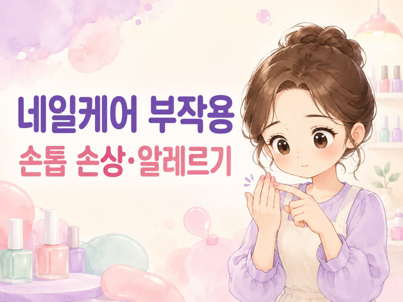 네일케어 부작용은 왜 생기며 어떤 증상을 조심해야 할까?