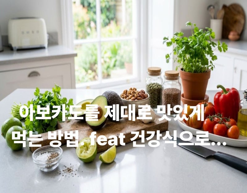 아보카도 맛있고 건강하게 먹는 방법｜섭취량·손질법·요리·레시피·주의사항