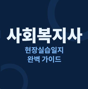 사회복지사 현장실습일지 지역아동센터·노인요양원 A+ 받은 실제 제출본 공개 (10일80시간·....