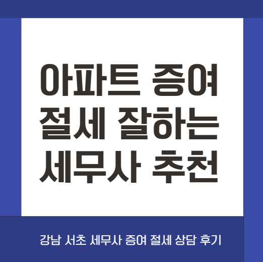 강남 아파트 증여세 절세 상담, 여러 세무사 상담해본 후기