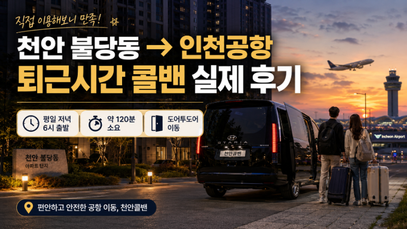 천안콜밴 불당동에서 인천공항가는 이용후기, 예약 전에 이것부터 확인하면 해외여행이 더....