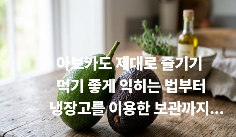 아보카도 익히는법과 보관법｜후숙·냉장·냉동·보관기간 알아보기